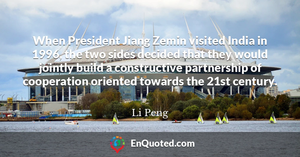 When President Jiang Zemin visited India in 1996, the two sides decided that they would jointly build a constructive partnership of cooperation oriented towards the 21st century.