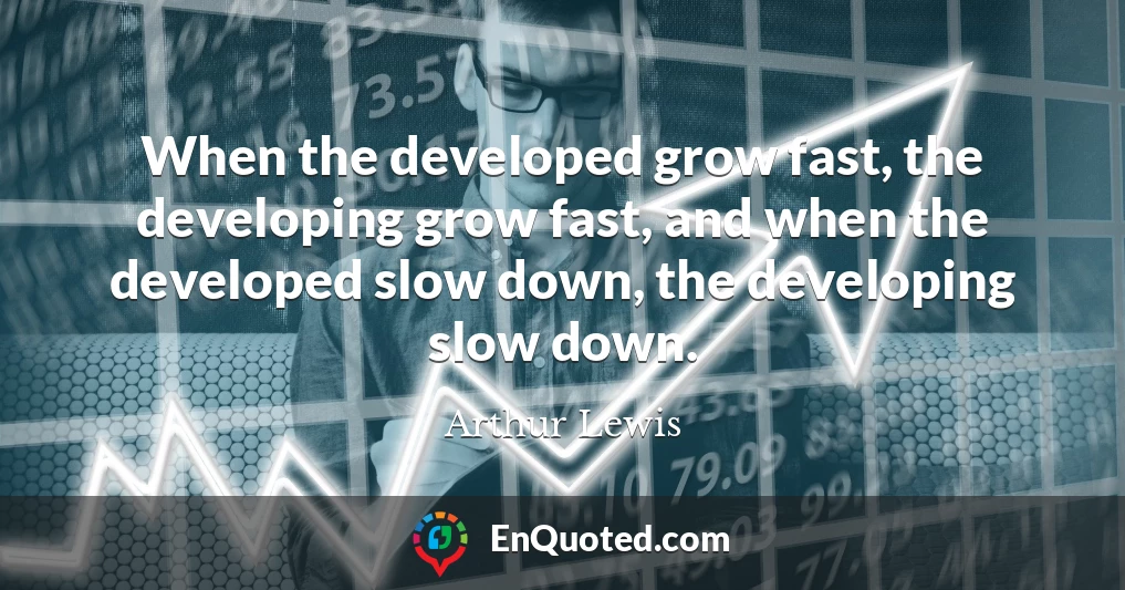 When the developed grow fast, the developing grow fast, and when the developed slow down, the developing slow down.
