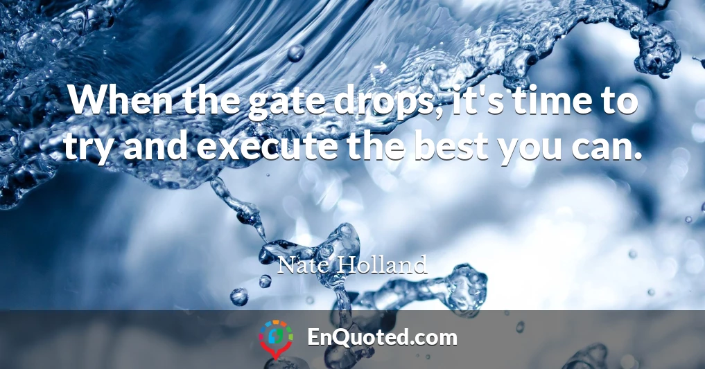 When the gate drops, it's time to try and execute the best you can.