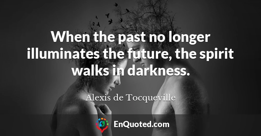 When the past no longer illuminates the future, the spirit walks in darkness.