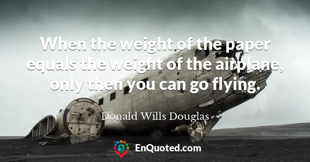 When the weight of the paper equals the weight of the airplane, only then you can go flying.