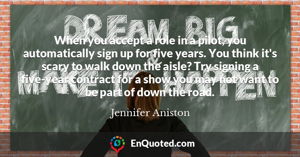 When you accept a role in a pilot, you automatically sign up for five years. You think it's scary to walk down the aisle? Try signing a five-year contract for a show you may not want to be part of down the road. When you accept a role in a pilot, you automatically sign up for five years. You think it's scary to walk down the aisle? Try signing a five-year contract for a show you may not want to be part of down the road.