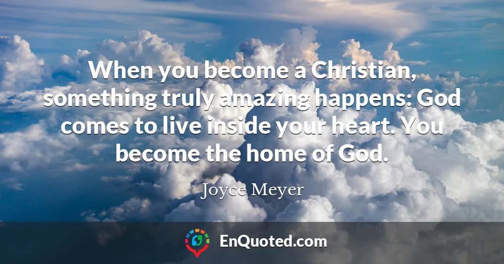 When you become a Christian, something truly amazing happens: God comes to live inside your heart. You become the home of God.