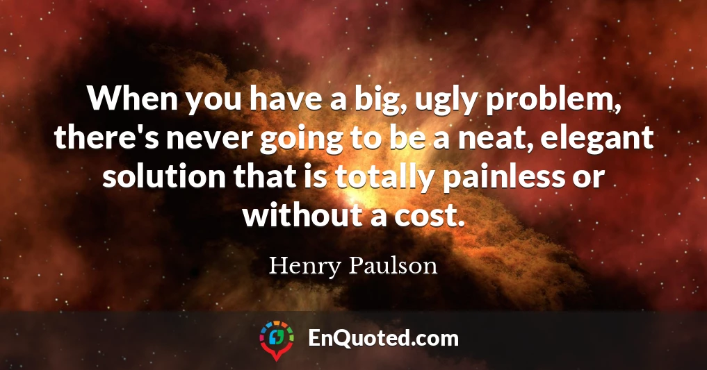 When you have a big, ugly problem, there's never going to be a neat, elegant solution that is totally painless or without a cost.