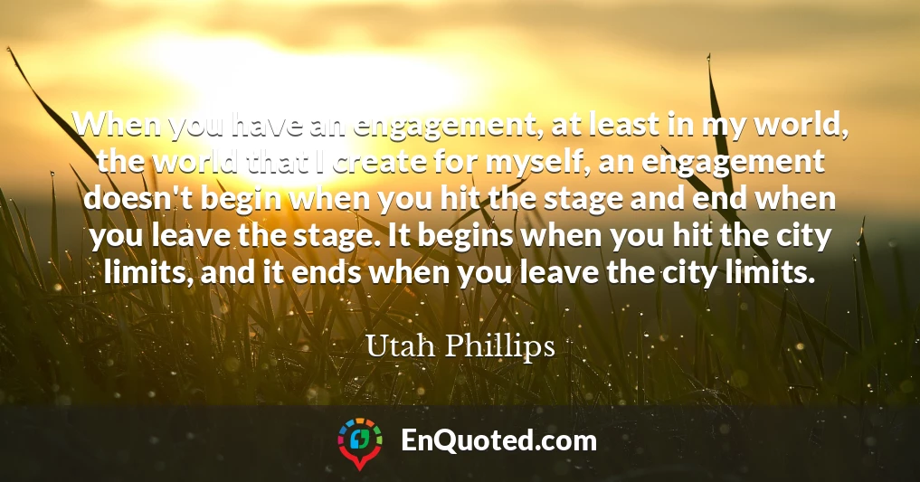 When you have an engagement, at least in my world, the world that I create for myself, an engagement doesn't begin when you hit the stage and end when you leave the stage. It begins when you hit the city limits, and it ends when you leave the city limits.