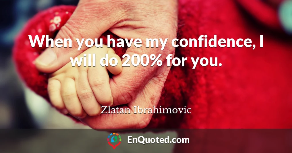 When you have my confidence, I will do 200% for you.