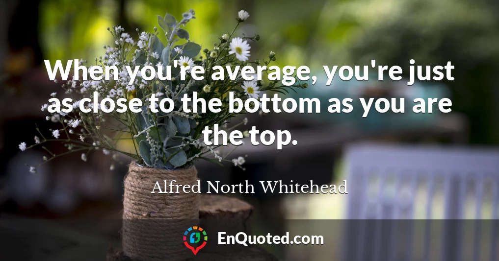 When you're average, you're just as close to the bottom as you are the top.