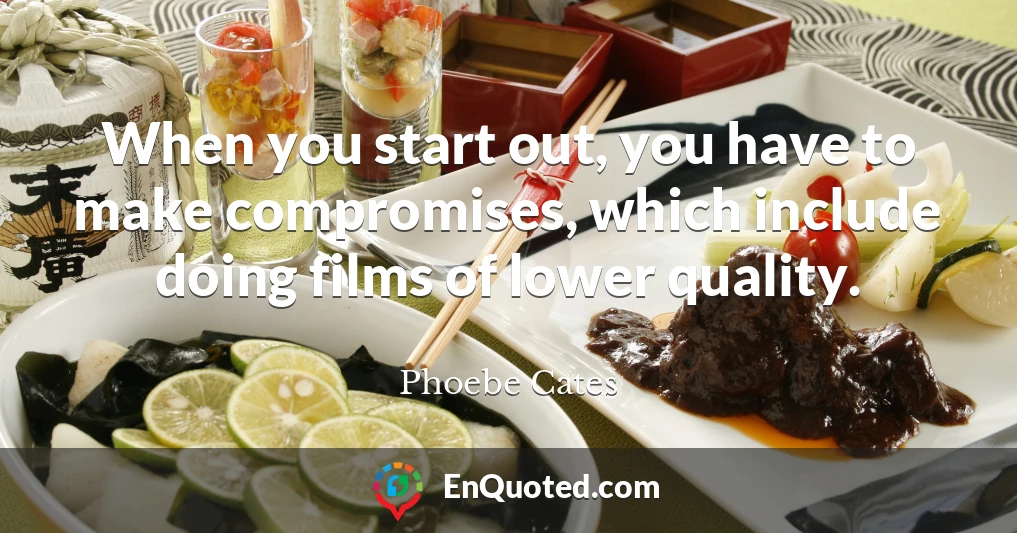 When you start out, you have to make compromises, which include doing films of lower quality.