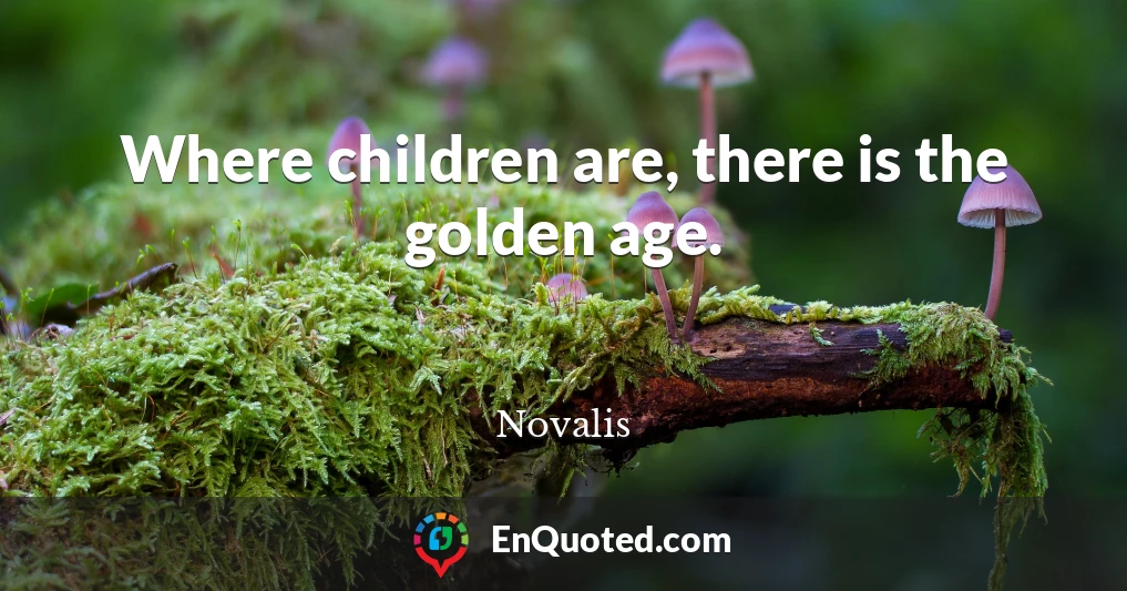Where children are, there is the golden age.
