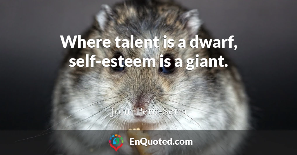 Where talent is a dwarf, self-esteem is a giant.