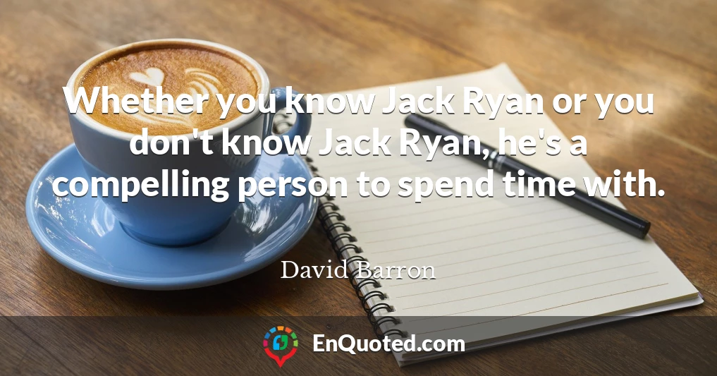 Whether you know Jack Ryan or you don't know Jack Ryan, he's a compelling person to spend time with.