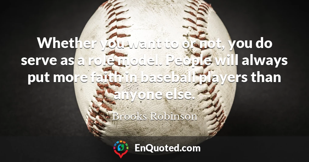 Whether you want to or not, you do serve as a role model. People will always put more faith in baseball players than anyone else.
