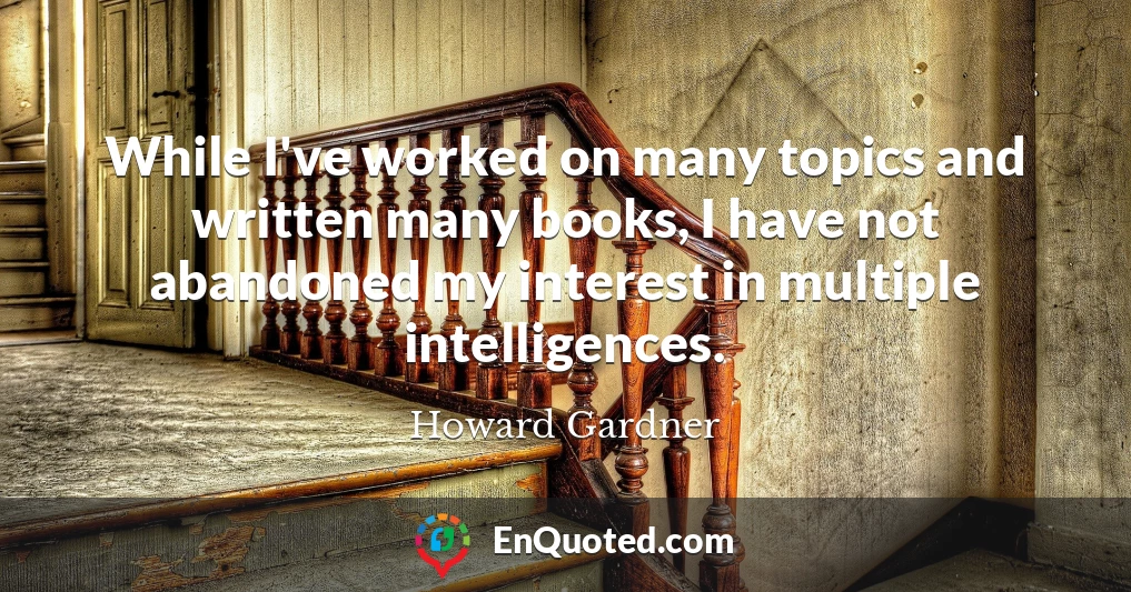 While I've worked on many topics and written many books, I have not abandoned my interest in multiple intelligences.
