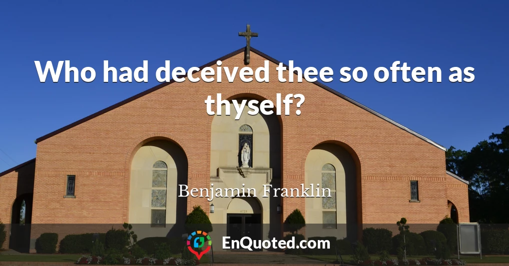 Who had deceived thee so often as thyself?
