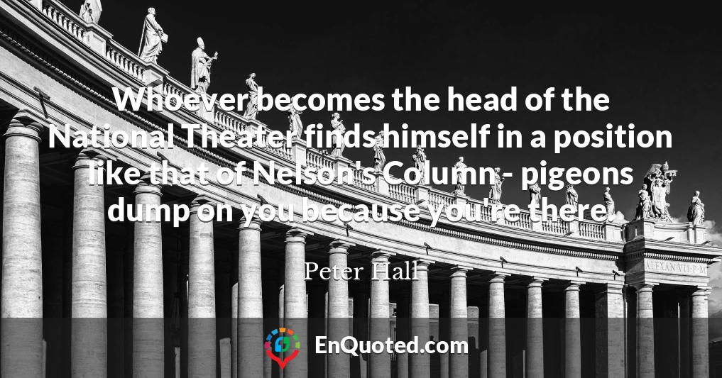 Whoever becomes the head of the National Theater finds himself in a position like that of Nelson's Column - pigeons dump on you because you're there.