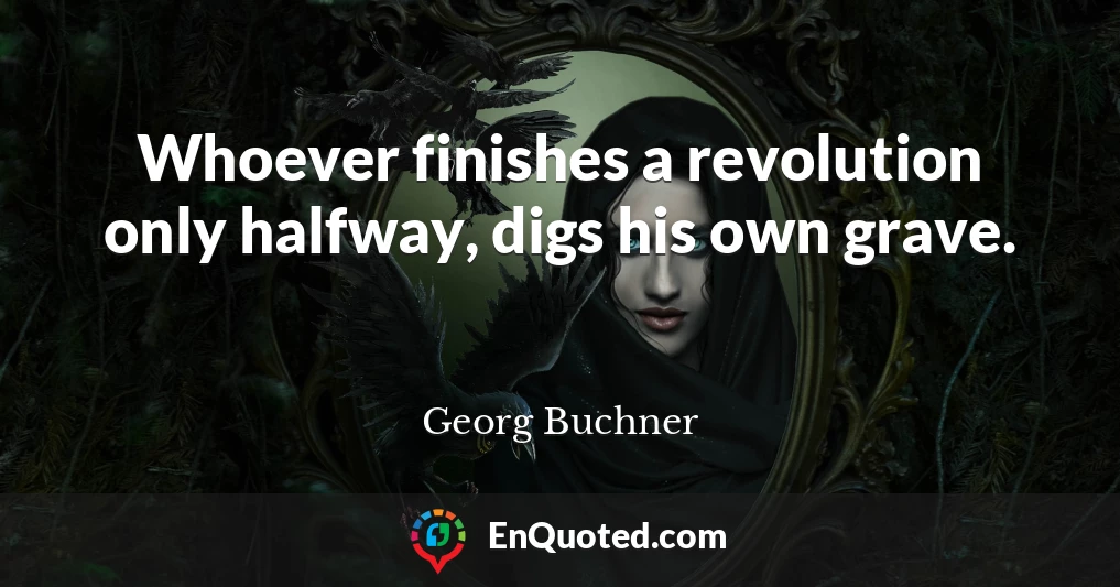 Whoever finishes a revolution only halfway, digs his own grave.