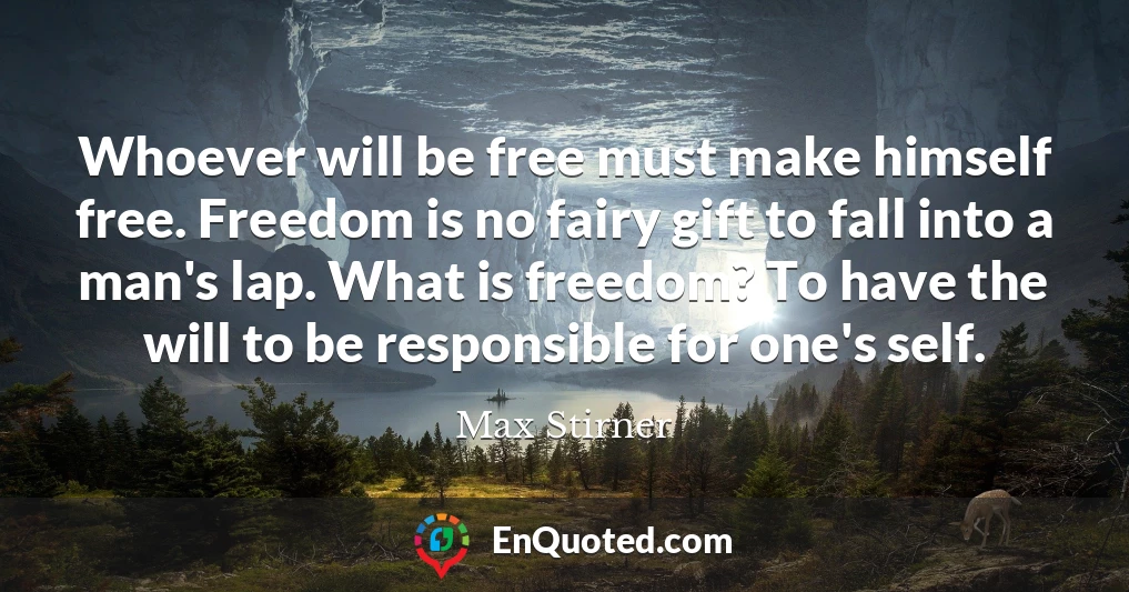 Whoever will be free must make himself free. Freedom is no fairy gift to fall into a man's lap. What is freedom? To have the will to be responsible for one's self.