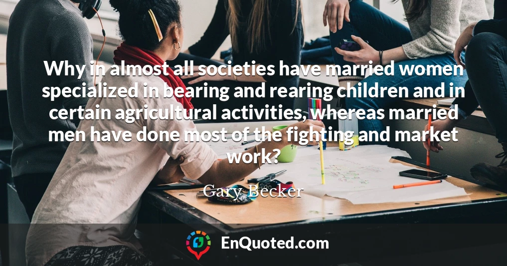 Why in almost all societies have married women specialized in bearing and rearing children and in certain agricultural activities, whereas married men have done most of the fighting and market work?