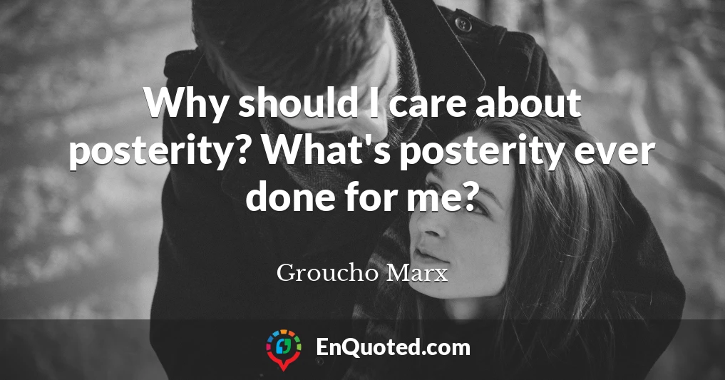 Why should I care about posterity? What's posterity ever done for me?