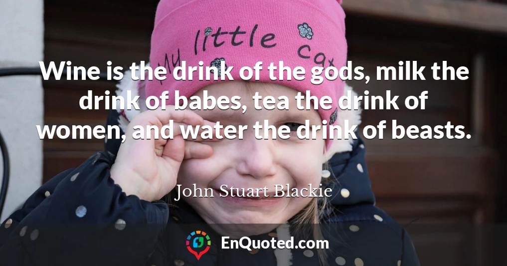 Wine is the drink of the gods, milk the drink of babes, tea the drink of women, and water the drink of beasts.
