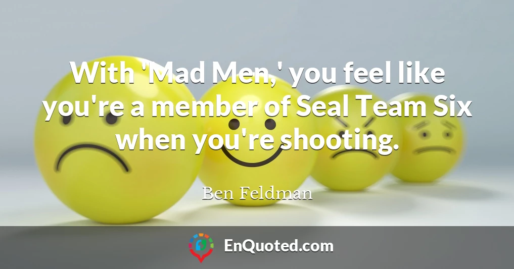 With 'Mad Men,' you feel like you're a member of Seal Team Six when you're shooting.