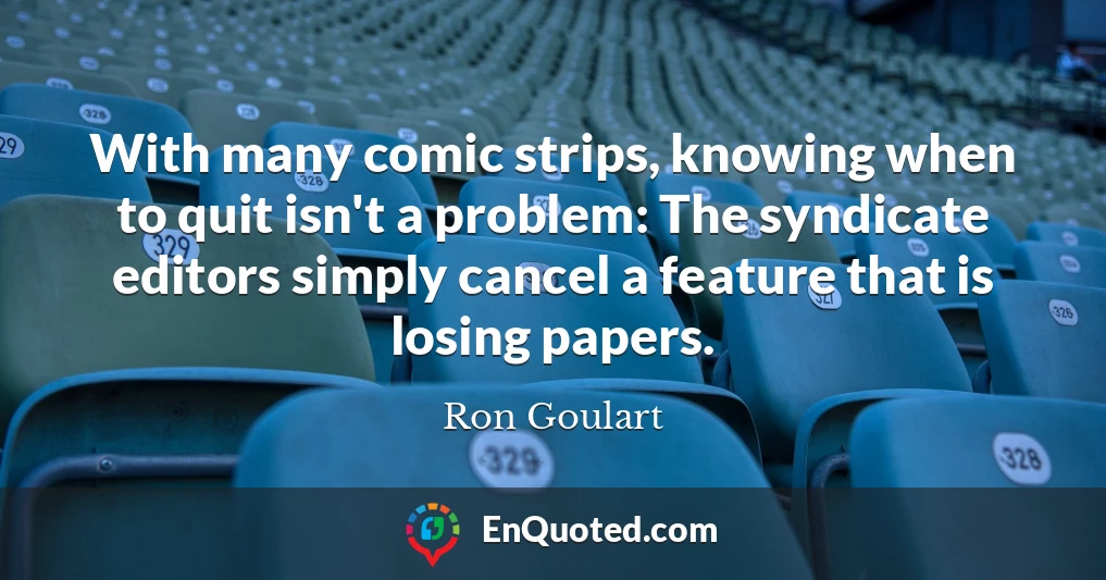 With many comic strips, knowing when to quit isn't a problem: The syndicate editors simply cancel a feature that is losing papers.