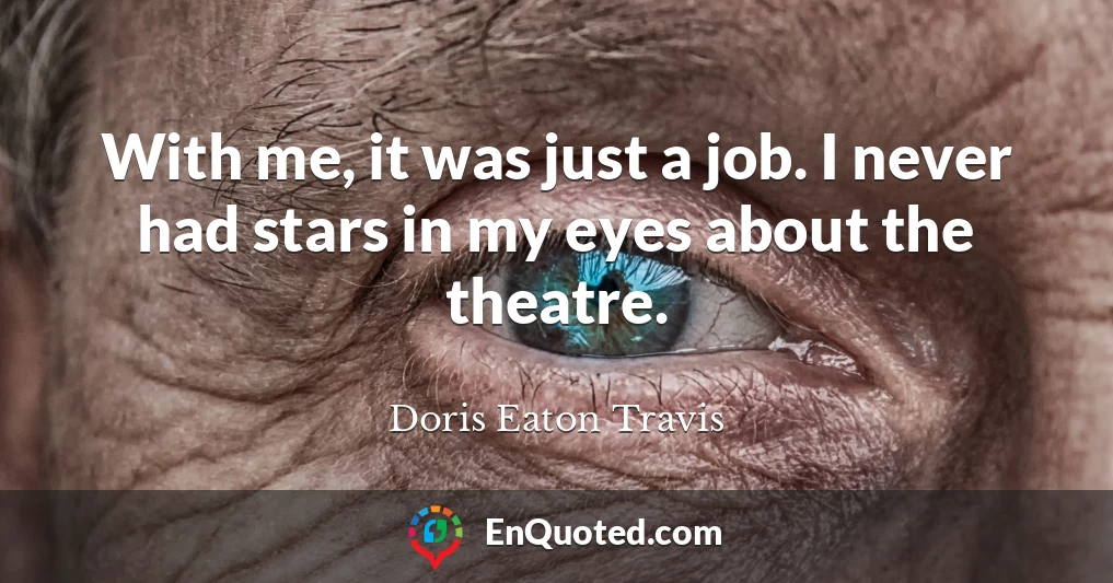 With me, it was just a job. I never had stars in my eyes about the theatre.