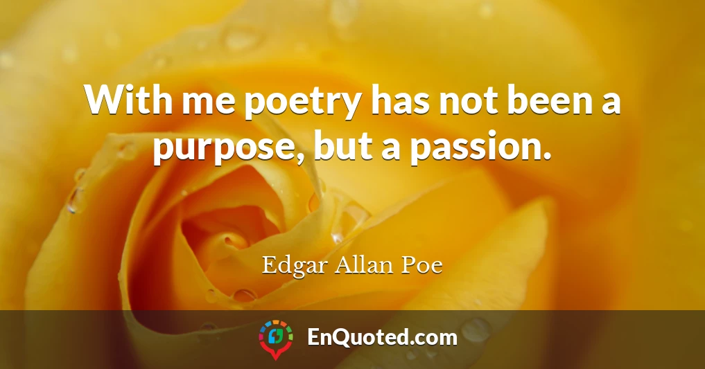 With me poetry has not been a purpose, but a passion.