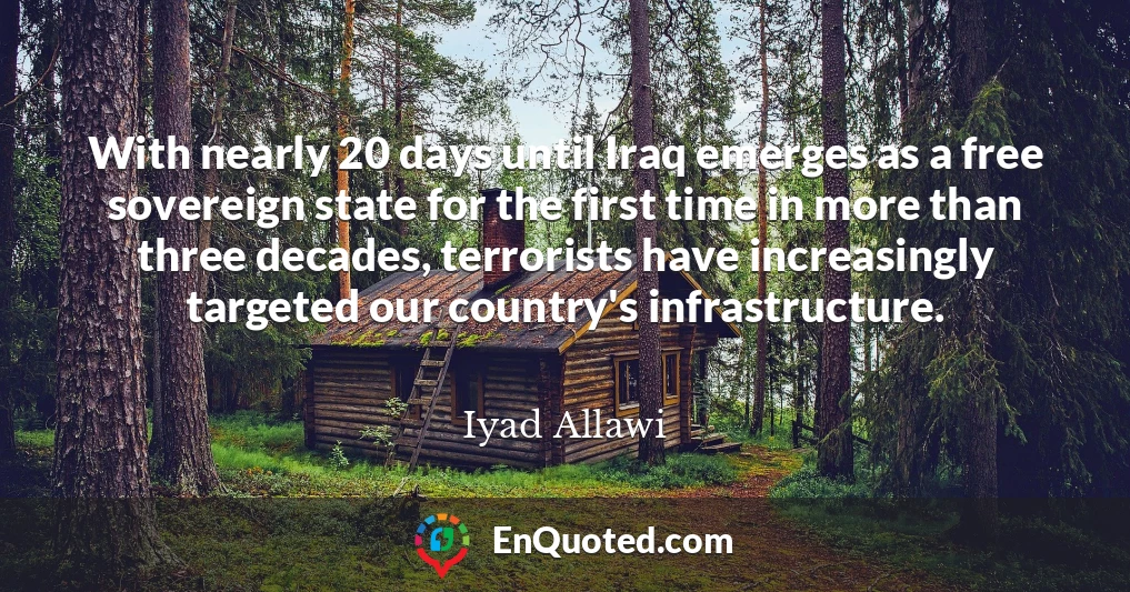 With nearly 20 days until Iraq emerges as a free sovereign state for the first time in more than three decades, terrorists have increasingly targeted our country's infrastructure.