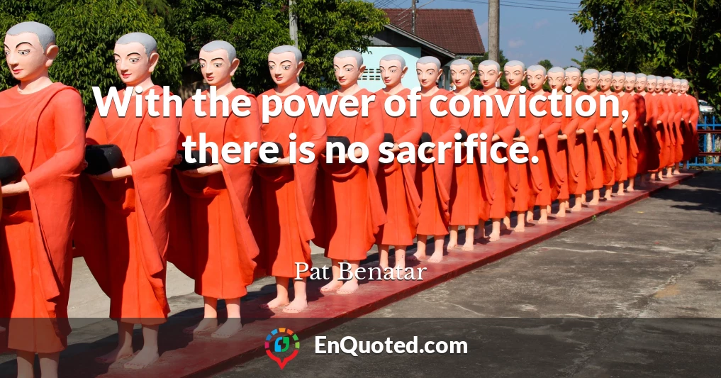 With the power of conviction, there is no sacrifice.