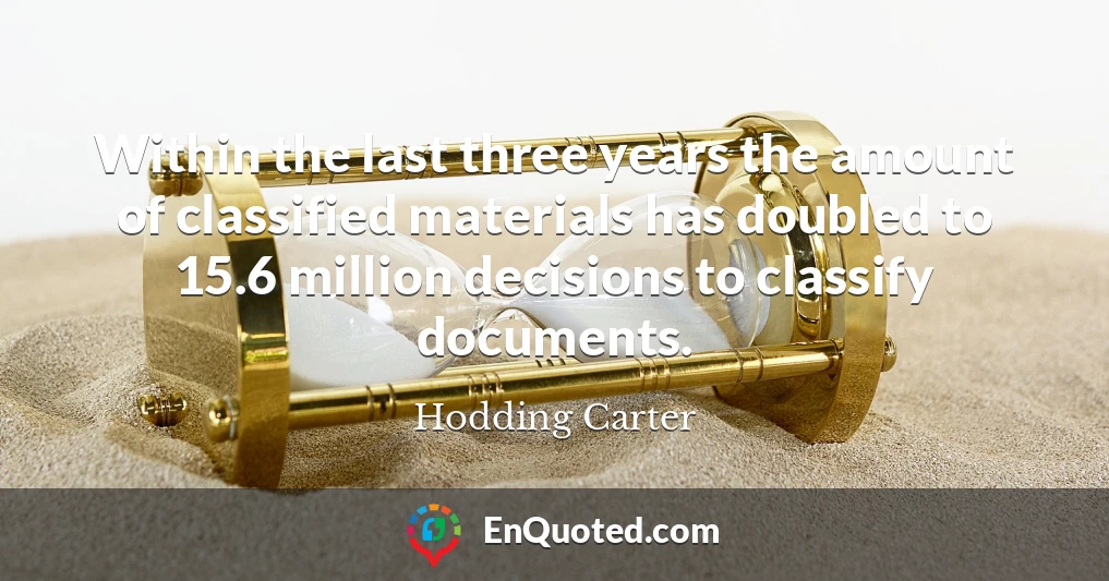 Within the last three years the amount of classified materials has doubled to 15.6 million decisions to classify documents.