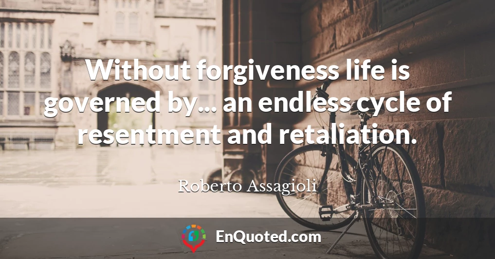 Without forgiveness life is governed by... an endless cycle of resentment and retaliation.