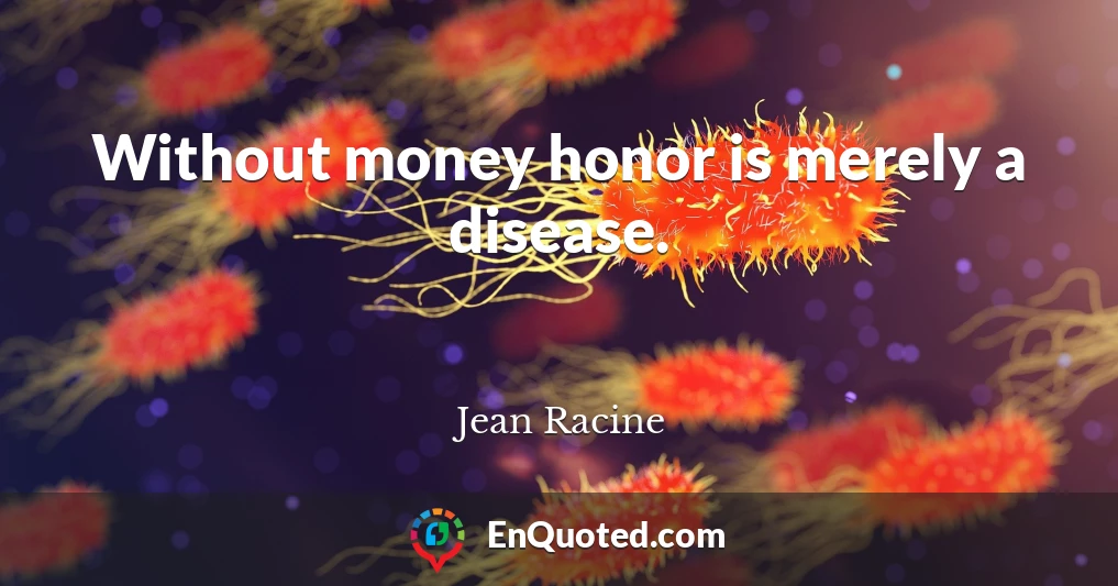 Without money honor is merely a disease.
