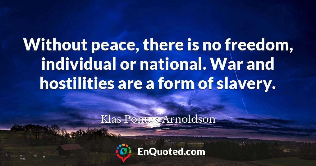 Without peace, there is no freedom, individual or national. War and hostilities are a form of slavery.