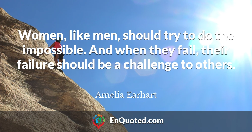 Women, like men, should try to do the impossible. And when they fail, their failure should be a challenge to others.