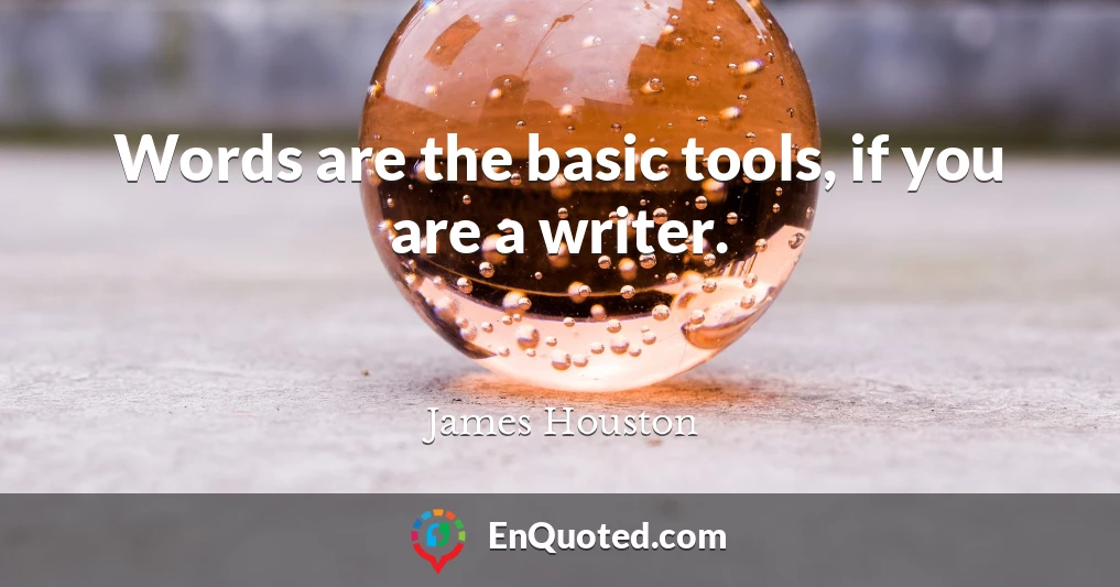 Words are the basic tools, if you are a writer.