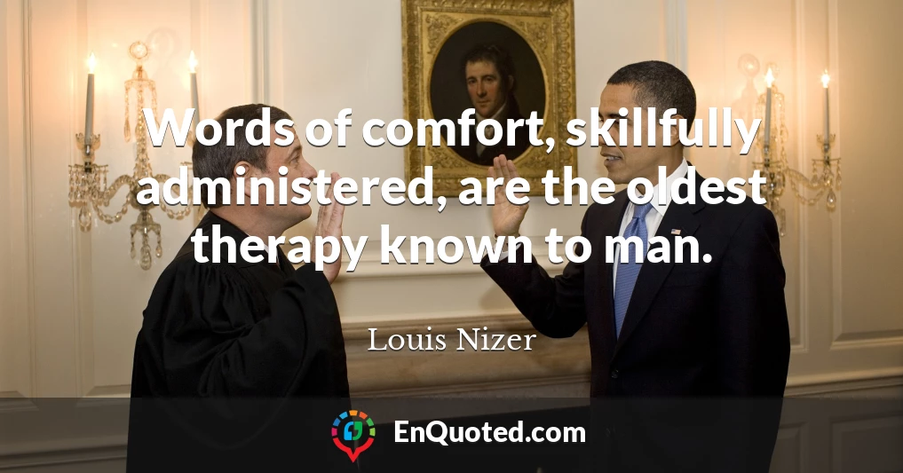 Words of comfort, skillfully administered, are the oldest therapy known to man.