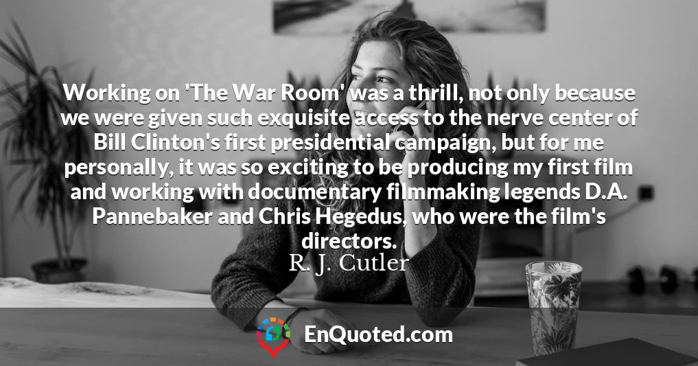Working on 'The War Room' was a thrill, not only because we were given such exquisite access to the nerve center of Bill Clinton's first presidential campaign, but for me personally, it was so exciting to be producing my first film and working with documentary filmmaking legends D.A. Pannebaker and Chris Hegedus, who were the film's directors.