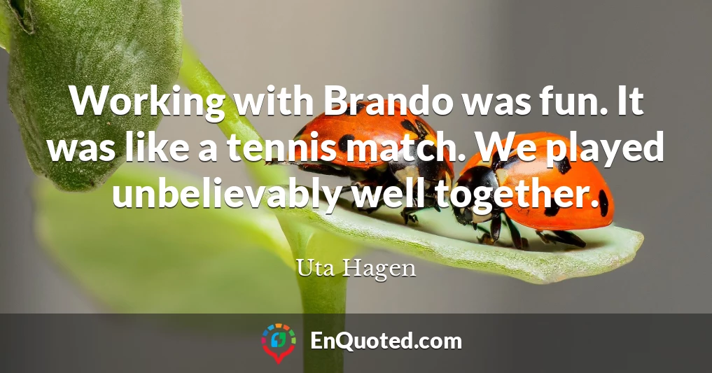 Working with Brando was fun. It was like a tennis match. We played unbelievably well together.