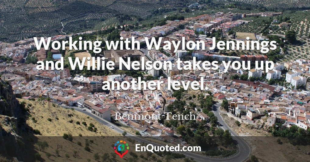 Working with Waylon Jennings and Willie Nelson takes you up another level.