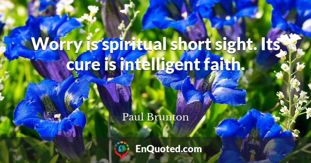 Worry is spiritual short sight. Its cure is intelligent faith.