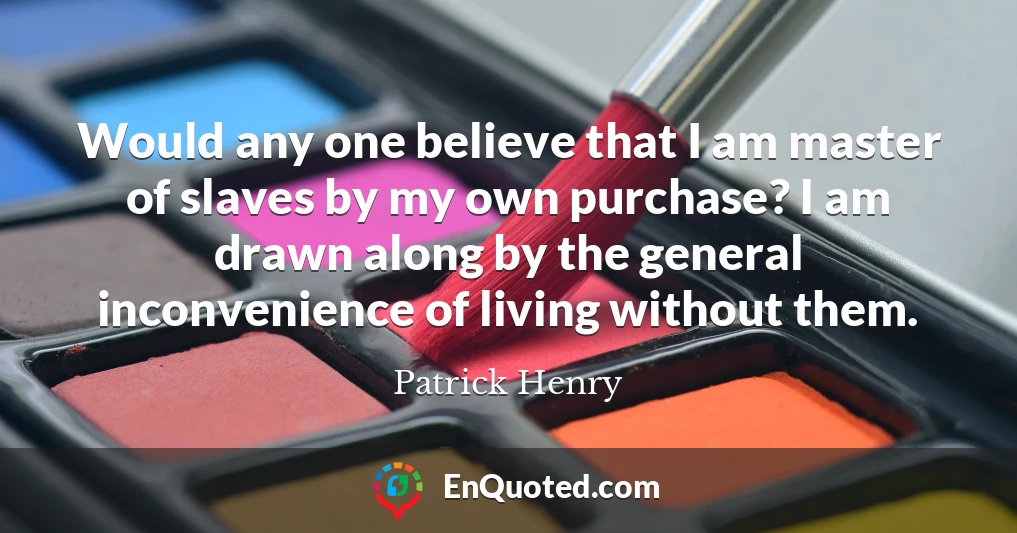Would any one believe that I am master of slaves by my own purchase? I am drawn along by the general inconvenience of living without them. Would any one believe that I am master of slaves by my own purchase? I am drawn along by the general inconvenience of living without them.
