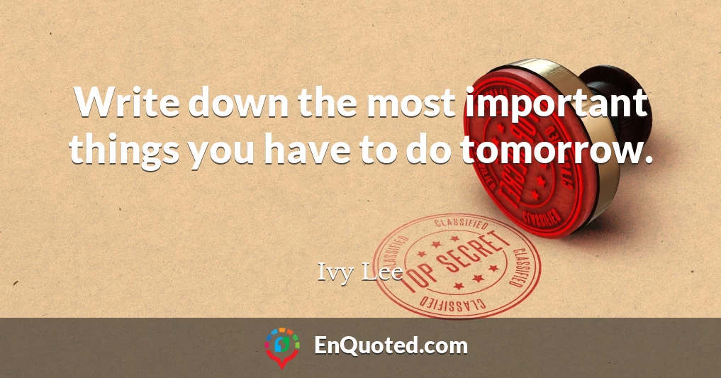 Write down the most important things you have to do tomorrow.