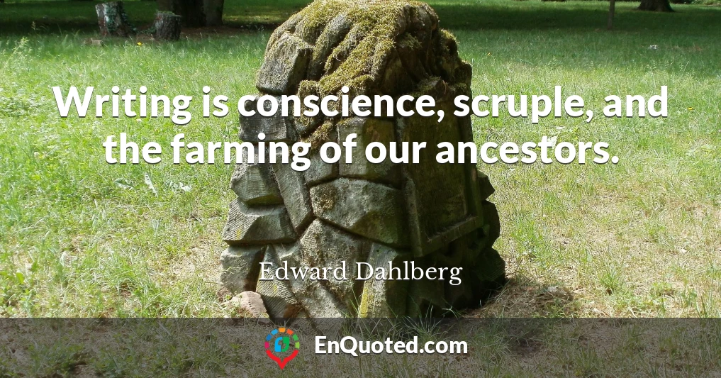 Writing is conscience, scruple, and the farming of our ancestors.