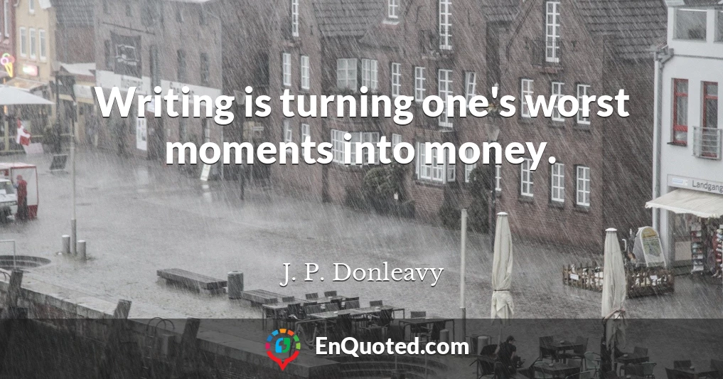 Writing is turning one's worst moments into money.