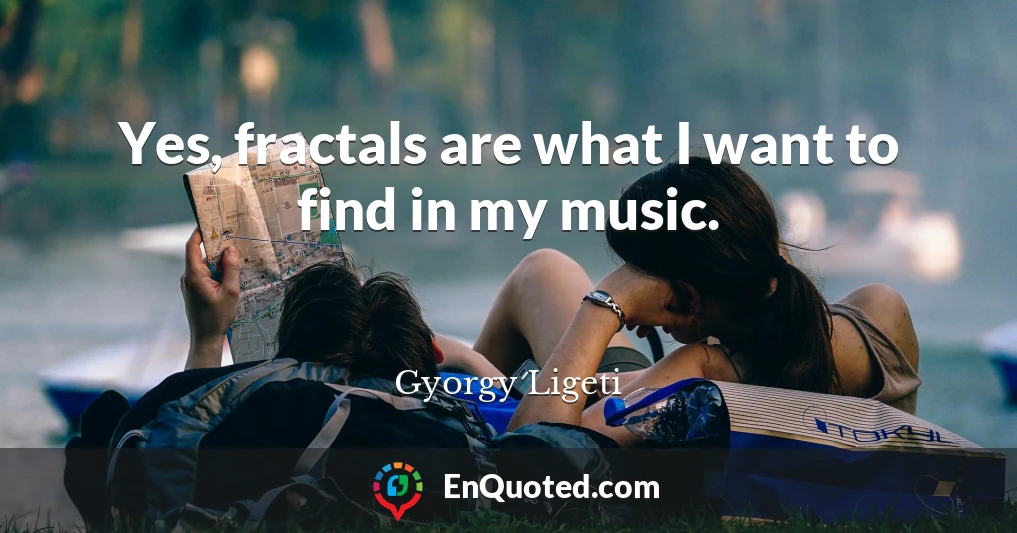 Yes, fractals are what I want to find in my music.