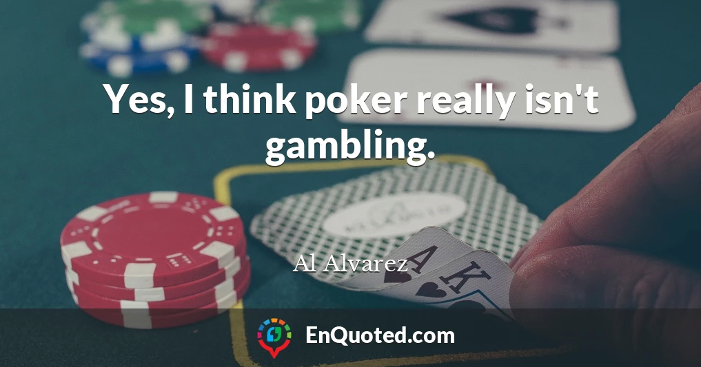 Yes, I think poker really isn't gambling.