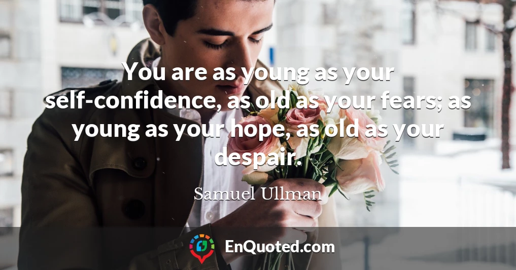 You are as young as your self-confidence, as old as your fears; as young as your hope, as old as your despair.
