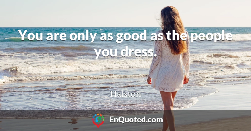 You are only as good as the people you dress.
