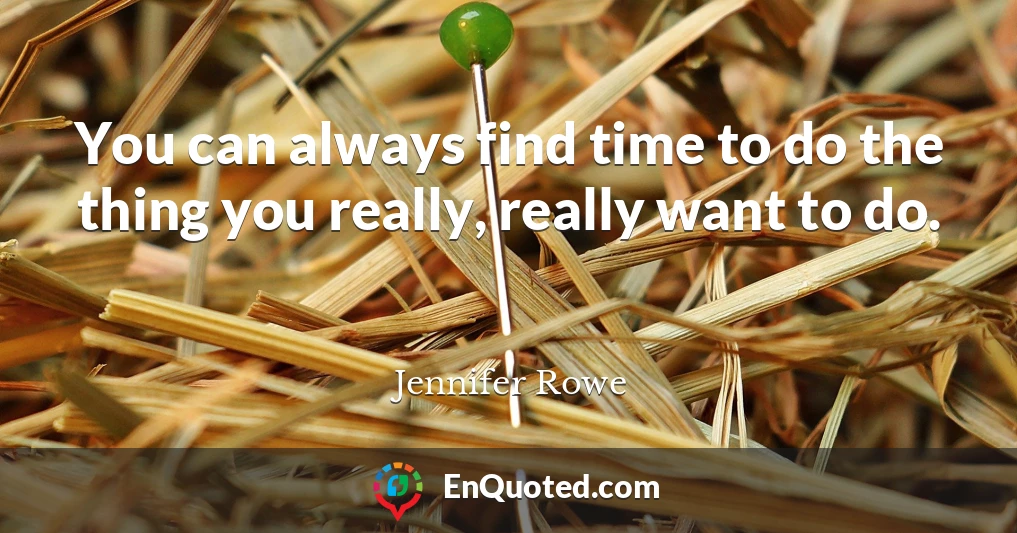 You can always find time to do the thing you really, really want to do.